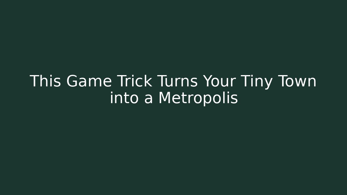 This Game Trick Turns Your Tiny Town into a Metropolis
