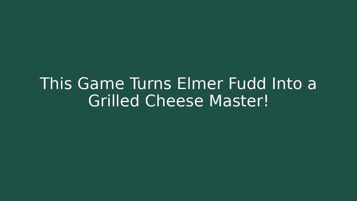 This Game Turns Elmer Fudd Into a Grilled Cheese Master! - Create More Assets