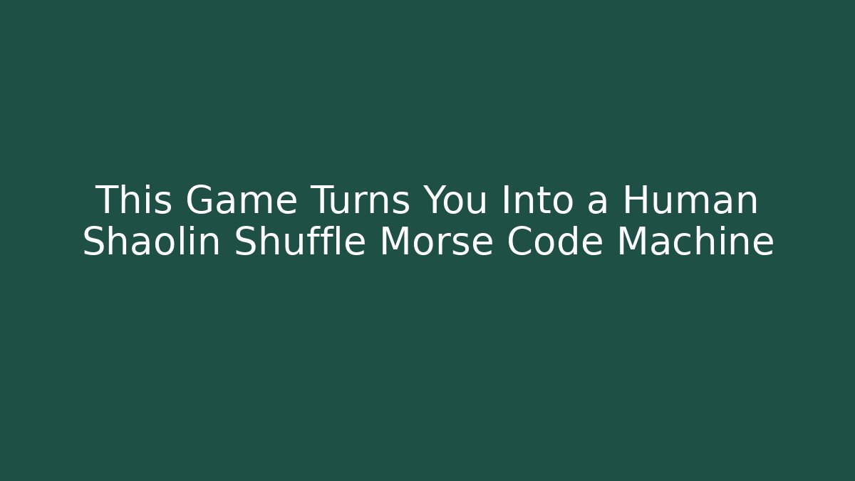 This Game Turns You Into a Human Shaolin Shuffle Morse Code Machine