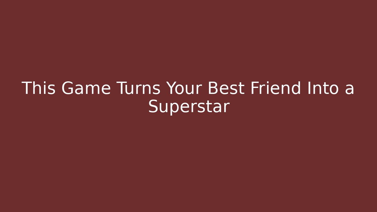 This Game Turns Your Best Friend Into a Superstar
