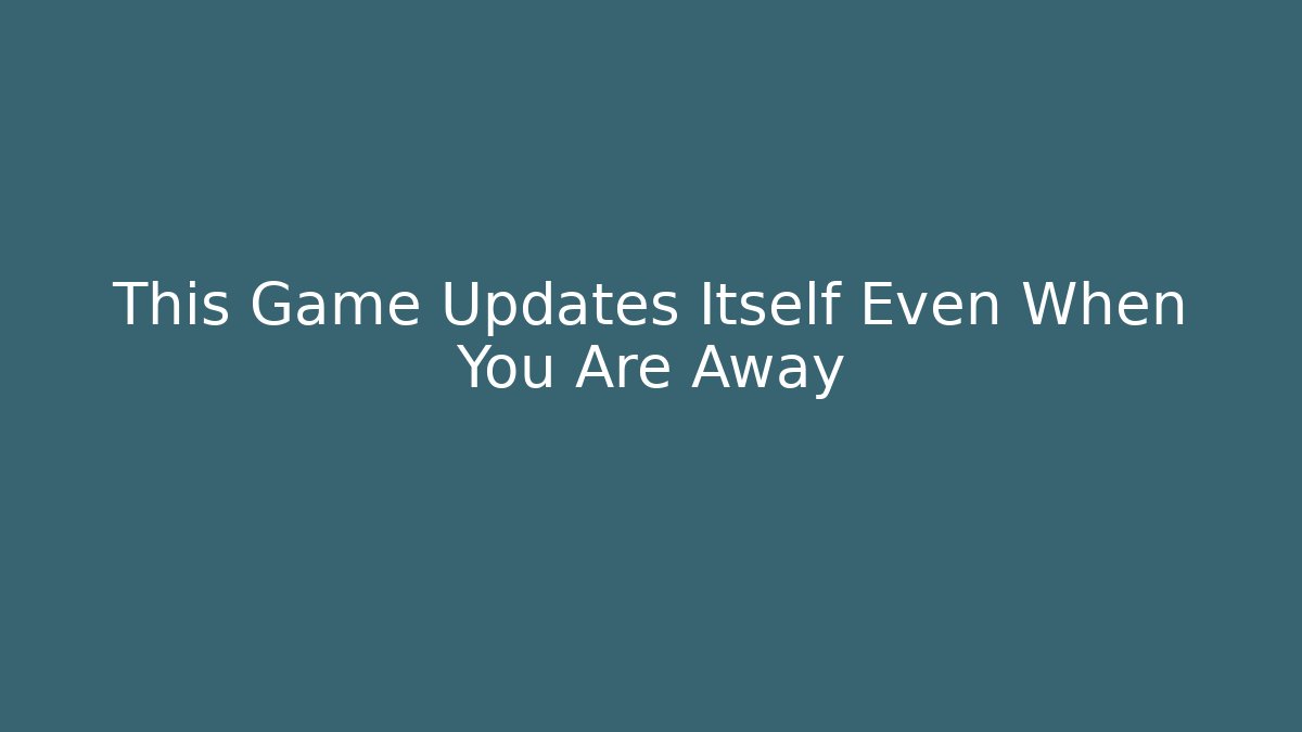 This Game Updates Itself Even When You Are Away - Create More Assets