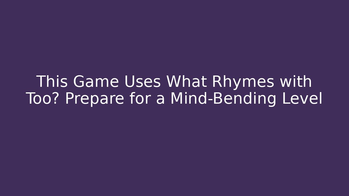 This Game Uses What Rhymes with Too? Prepare for a Mind-Bending Level