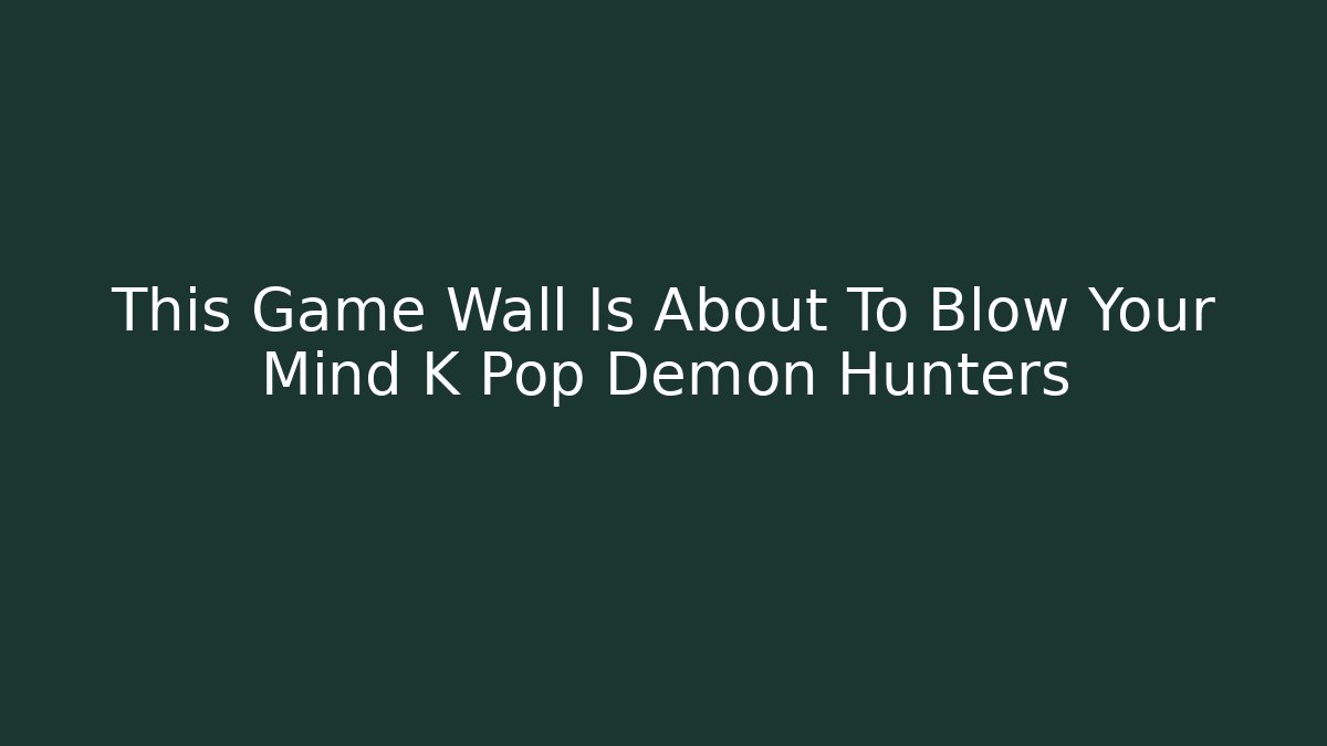 This Game Wall Is About To Blow Your Mind K Pop Demon Hunters