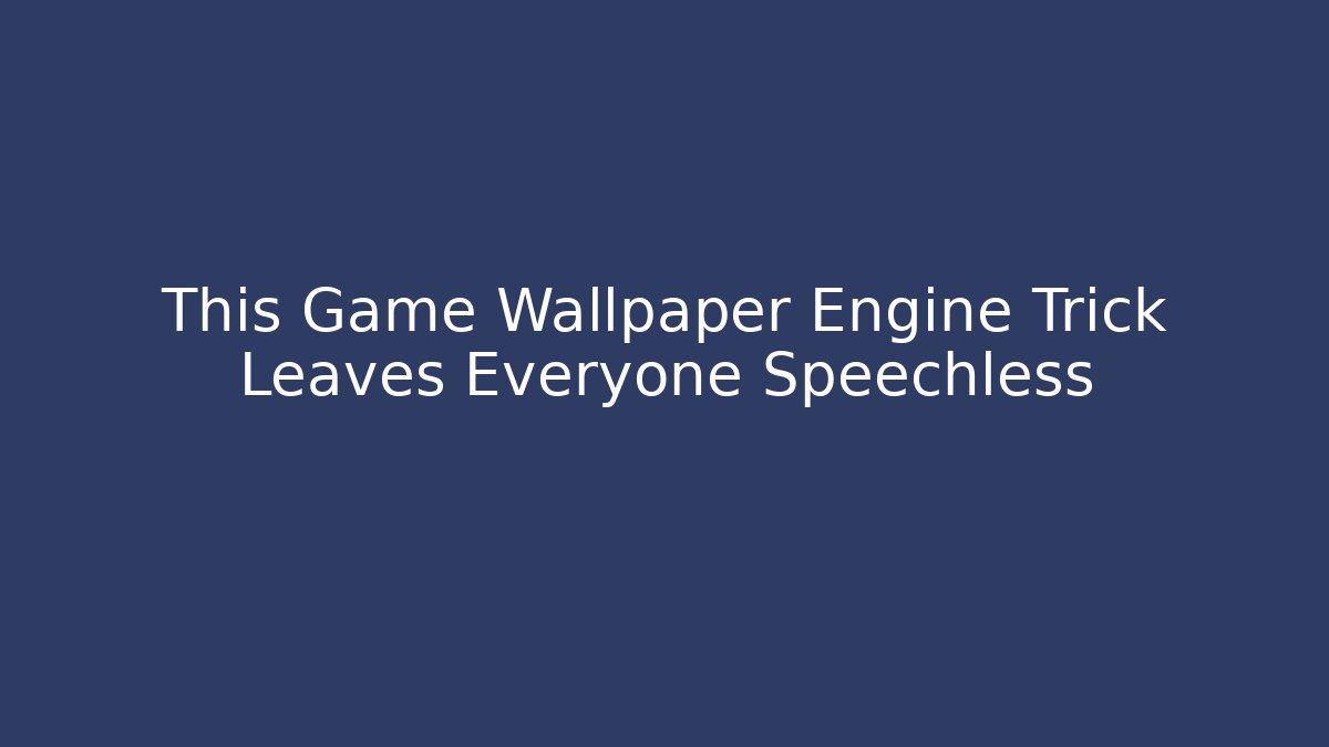 This Game Wallpaper Engine Trick Leaves Everyone Speechless