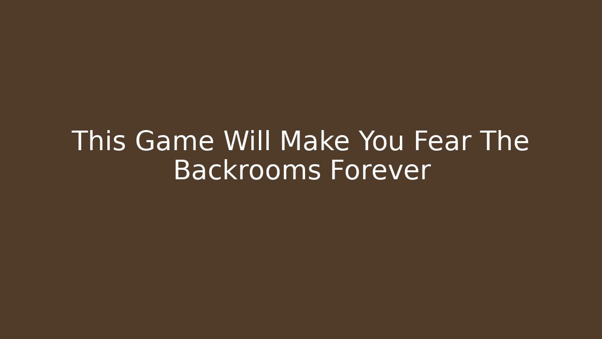 This Game Will Make You Fear The Backrooms Forever
