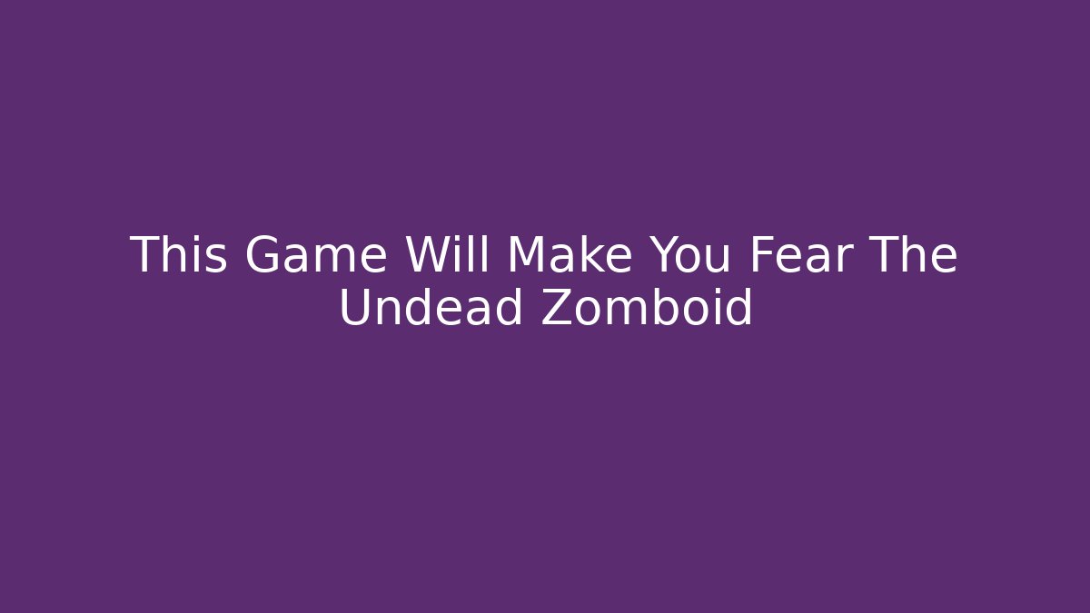 This Game Will Make You Fear The Undead Zomboid