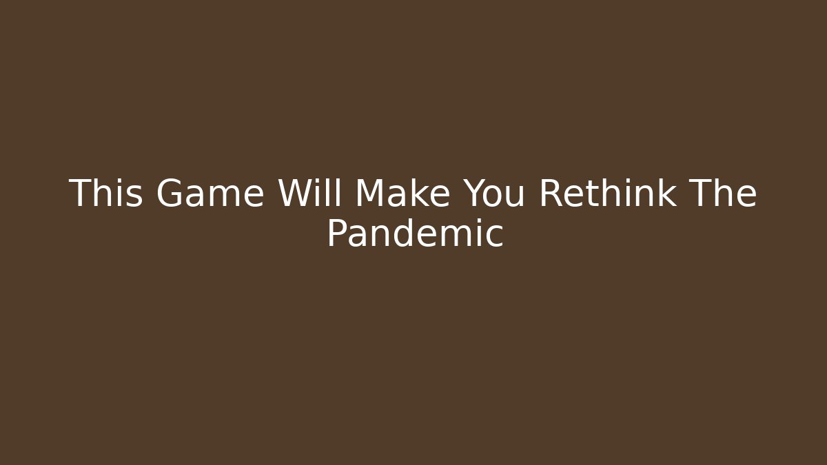 This Game Will Make You Rethink The Pandemic