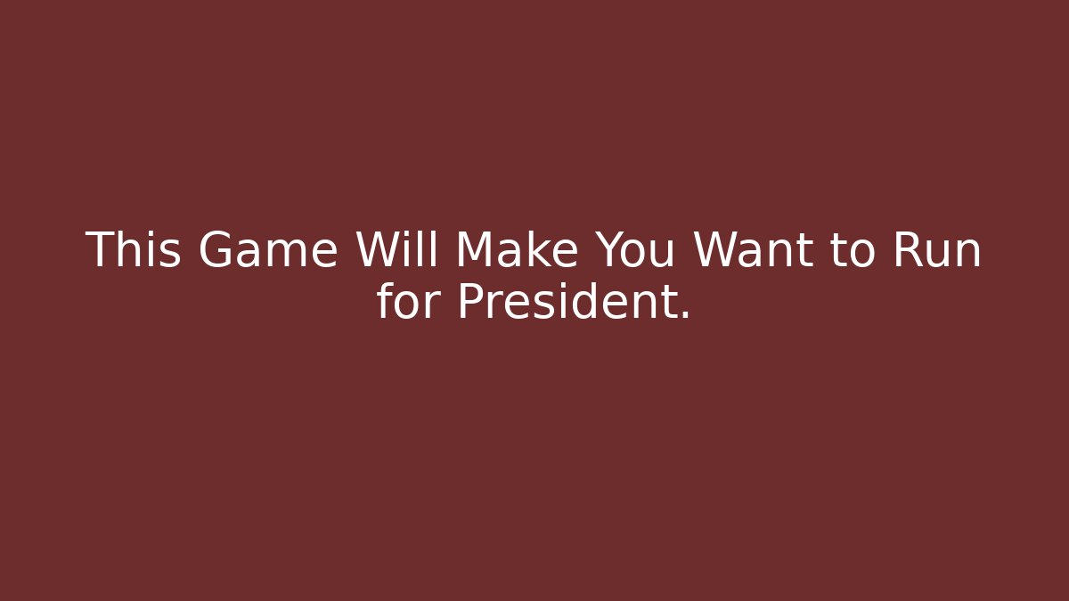This Game Will Make You Want to Run for President.