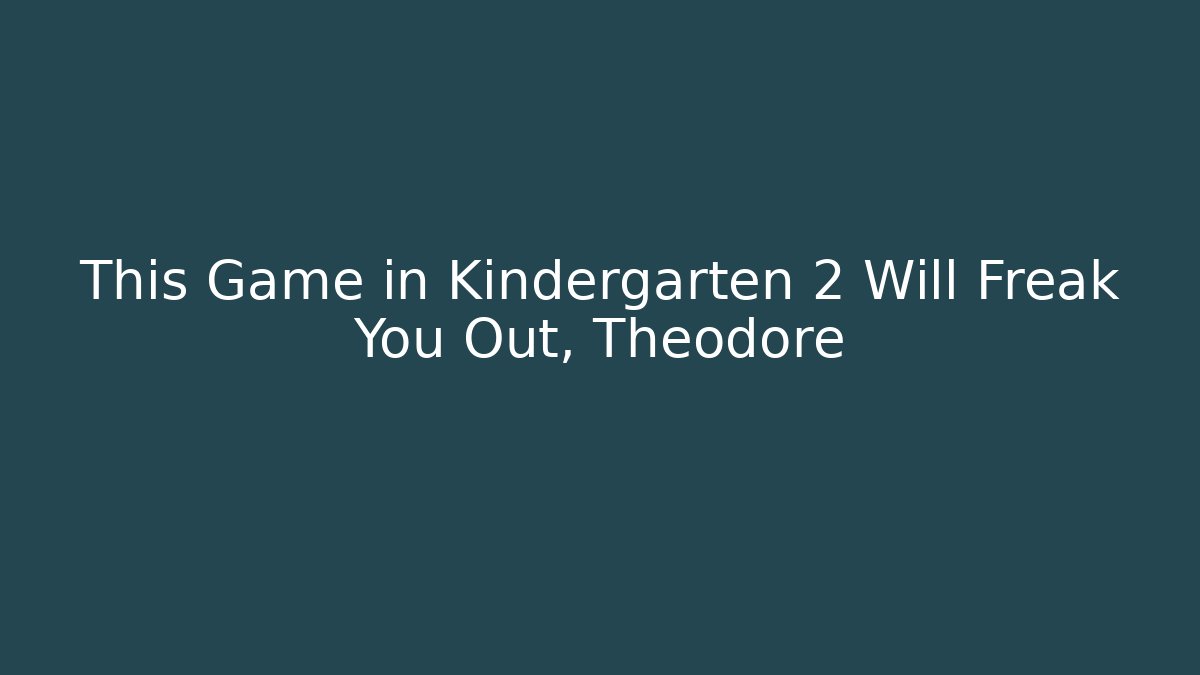 This Game in Kindergarten 2 Will Freak You Out, Theodore
