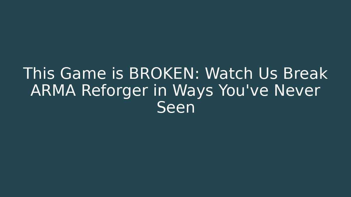 This Game is BROKEN: Watch Us Break ARMA Reforger in Ways You’ve Never Seen