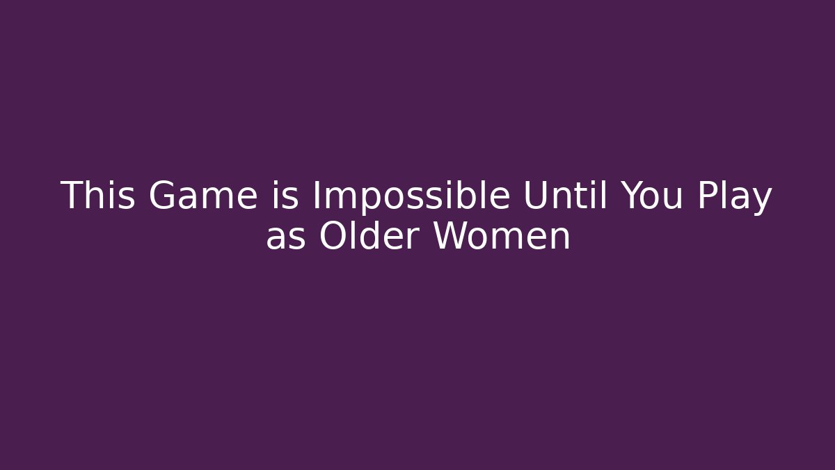 This Game is Impossible Until You Play as Older Women