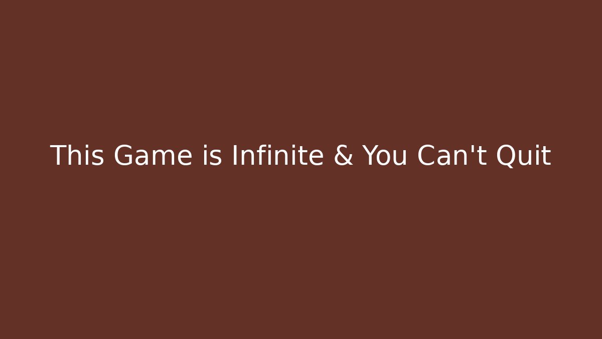 This Game is Infinite & You Can't Quit
