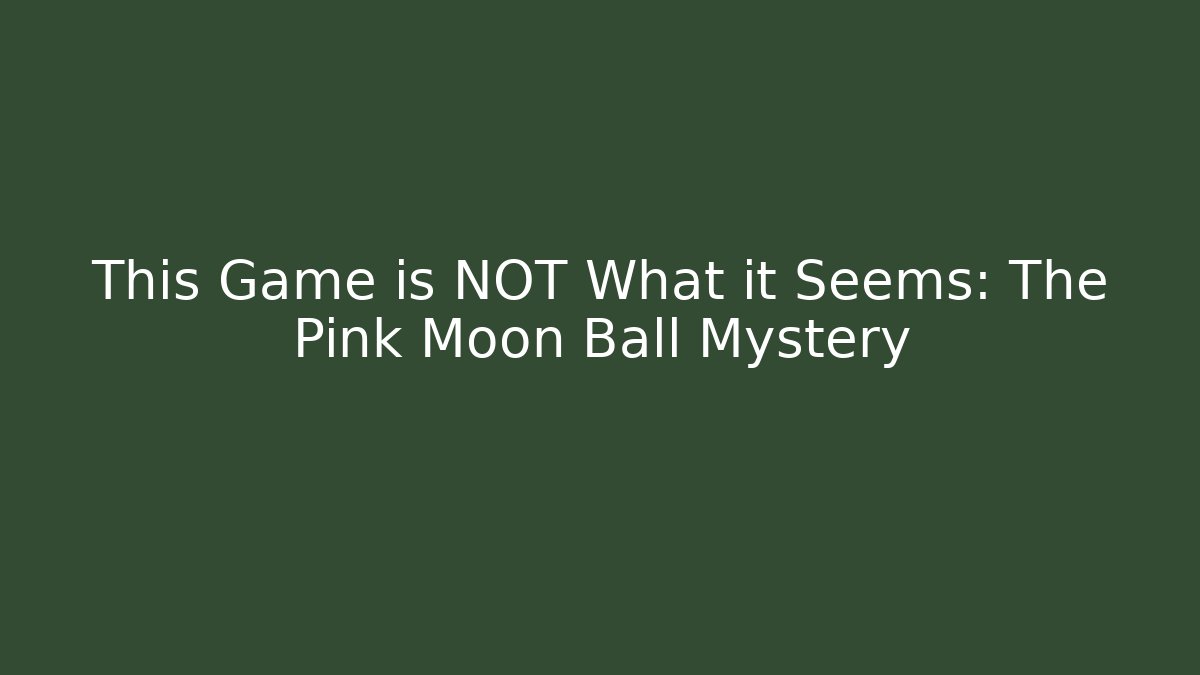 This Game is NOT What it Seems: The Pink Moon Ball Mystery