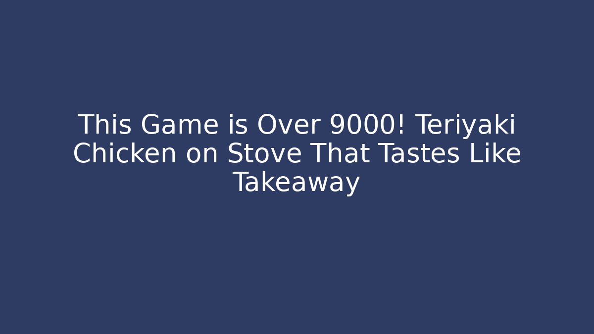 This Game is Over 9000! Teriyaki Chicken on Stove That Tastes Like Takeaway