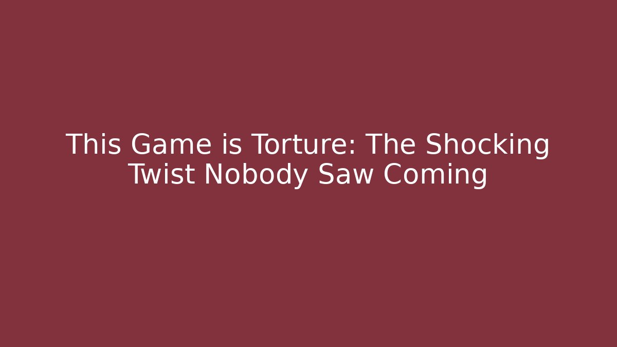 This Game is Torture: The Shocking Twist Nobody Saw Coming