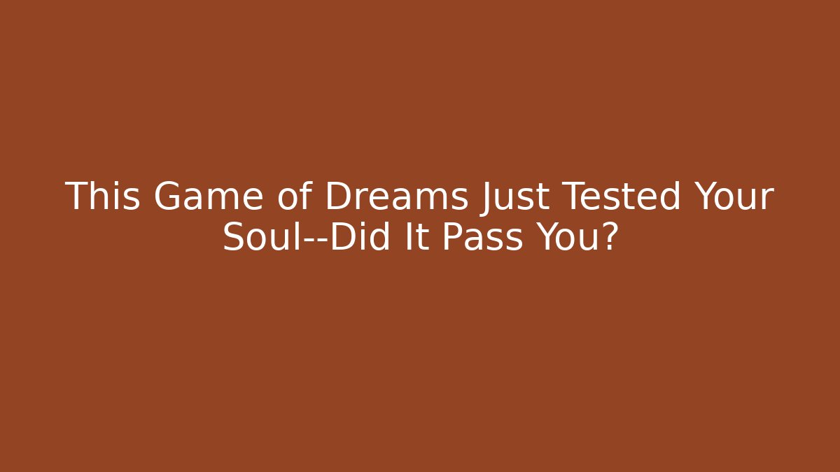 This Game of Dreams Just Tested Your Soul—Did It Pass You?