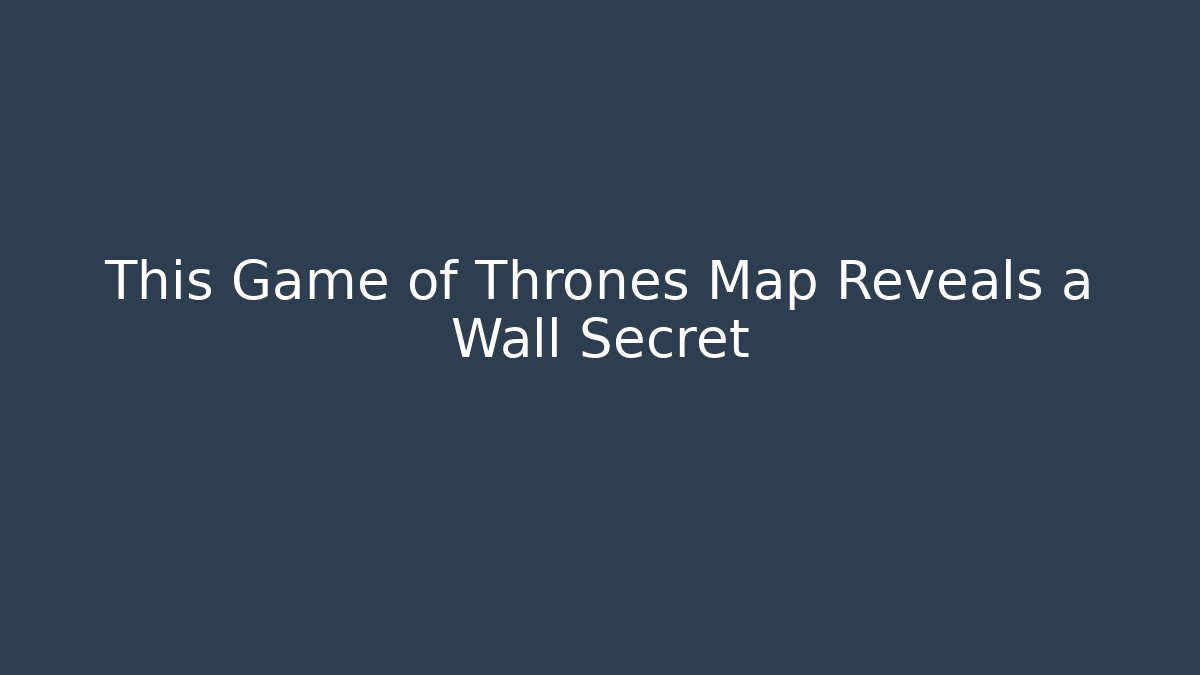 This Game of Thrones Map Reveals a Wall Secret - Create More Assets