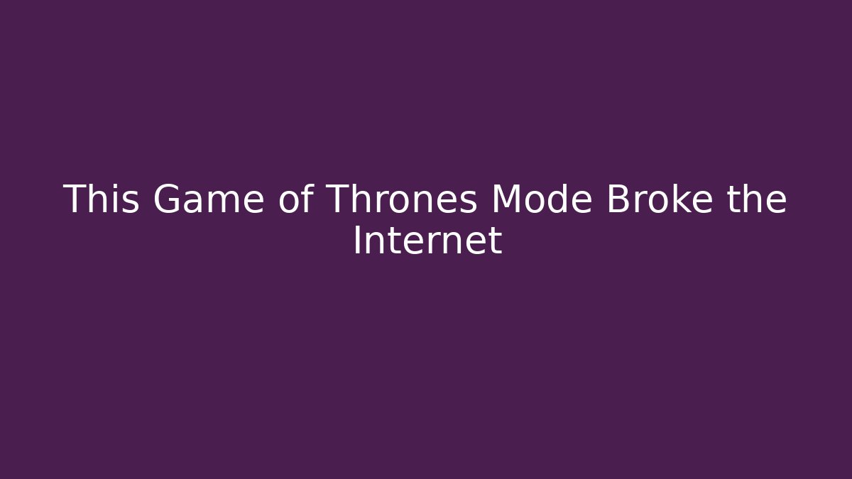 This Game of Thrones Mode Broke the Internet - Create More Assets