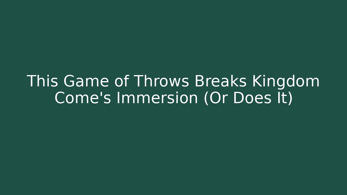 This Game of Throws Breaks Kingdom Come's Immersion (Or Does It) - Create More Assets