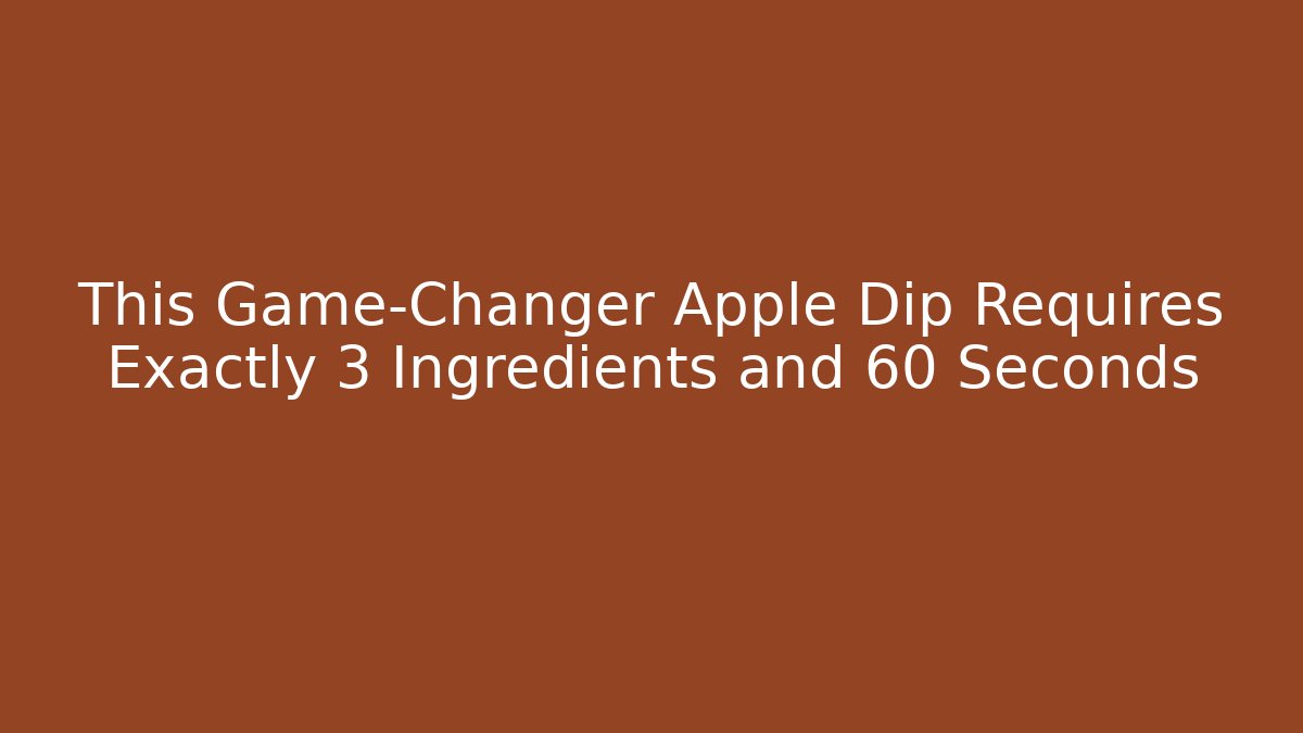 This Game-Changer Apple Dip Requires Exactly 3 Ingredients and 60 Seconds