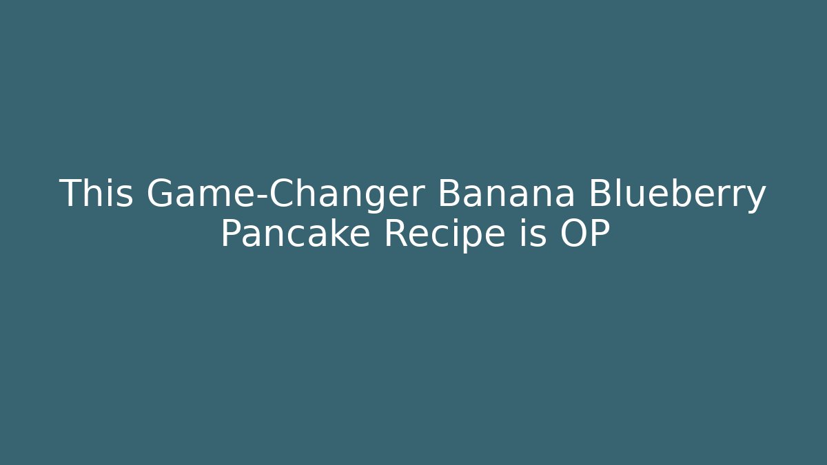 This Game-Changer Banana Blueberry Pancake Recipe is OP