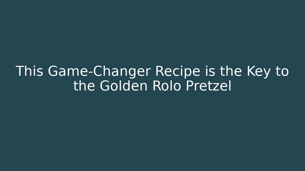 This Game-Changer Recipe is the Key to the Golden Rolo Pretzel