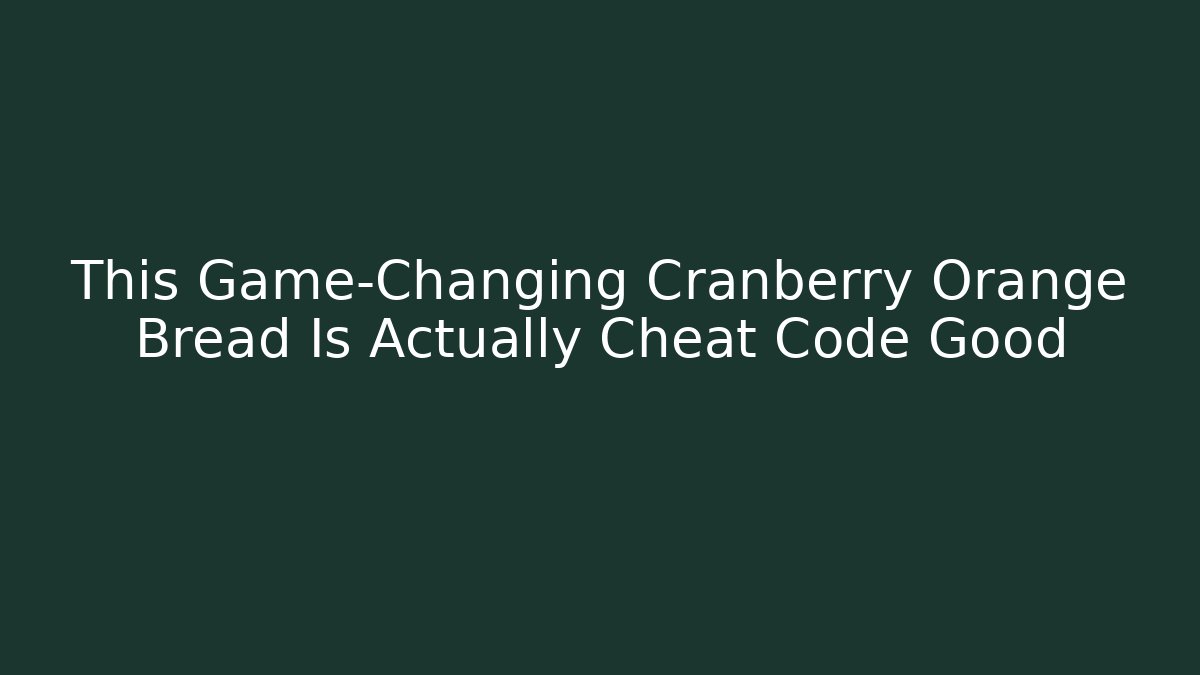 This Game-Changing Cranberry Orange Bread Is Actually Cheat Code Good - Create More Assets