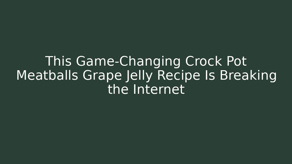 This Game-Changing Crock Pot Meatballs Grape Jelly Recipe Is Breaking the Internet