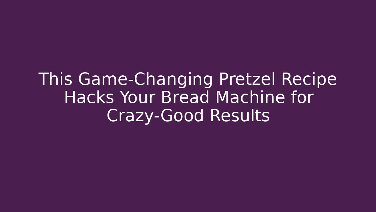 This Game-Changing Pretzel Recipe Hacks Your Bread Machine for Crazy-Good Results