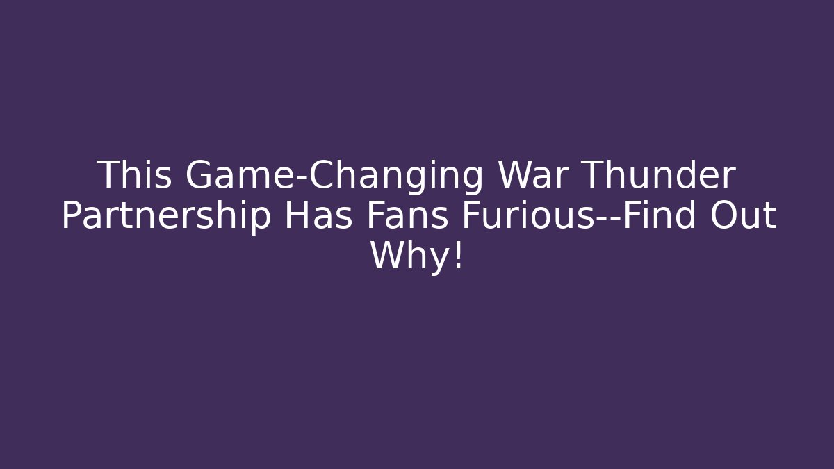 This Game-Changing War Thunder Partnership Has Fans Furious—Find Out Why!