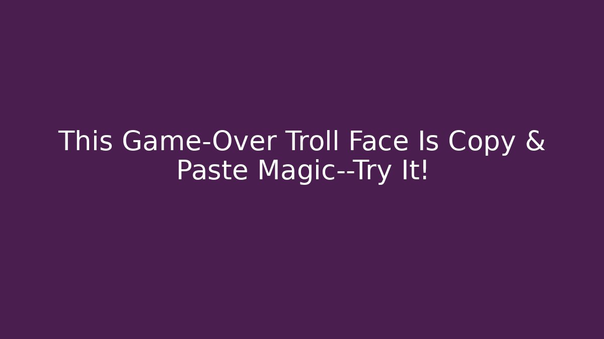 This Game-Over Troll Face Is Copy & Paste Magic—Try It!