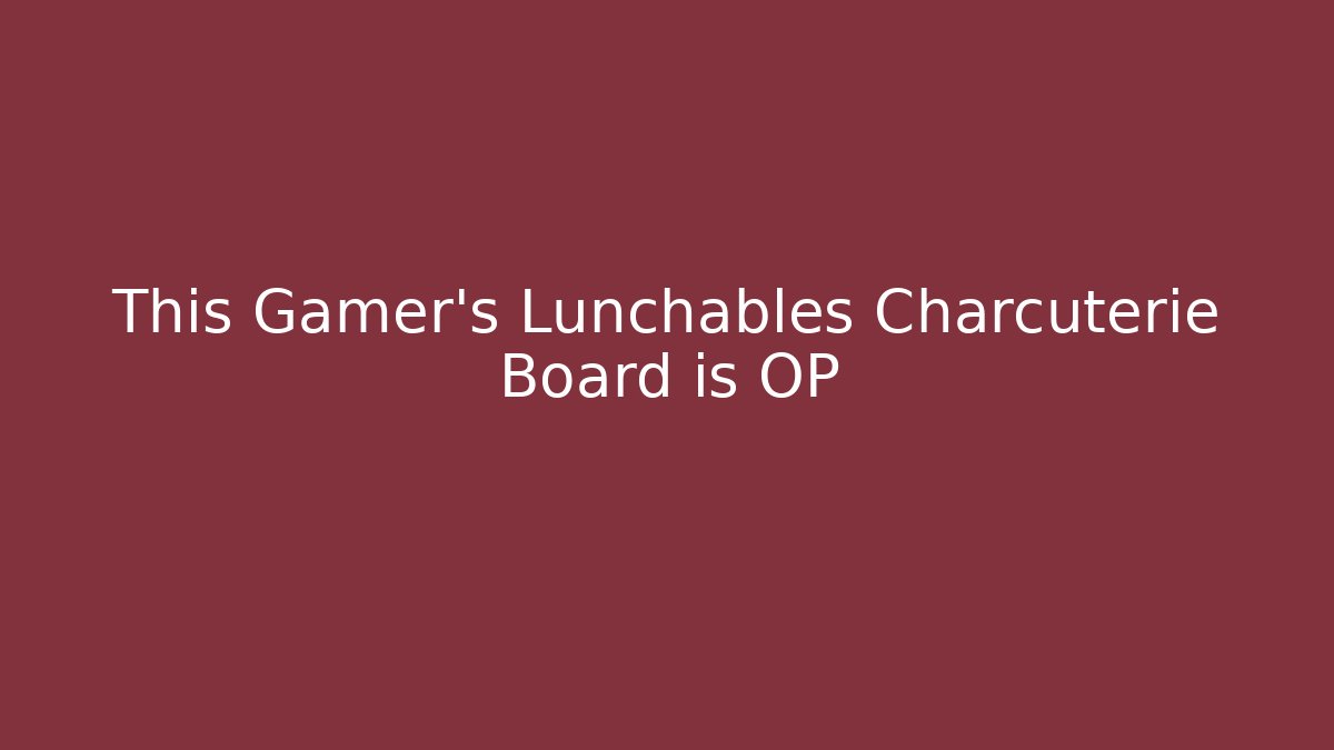 This Gamer's Lunchables Charcuterie Board is OP