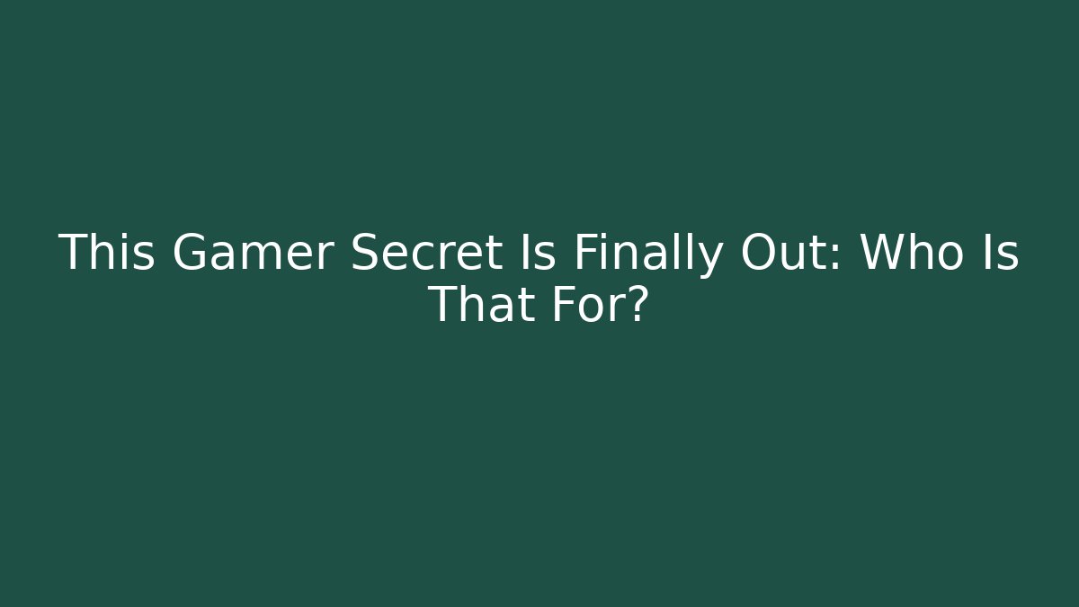 This Gamer Secret Is Finally Out: Who Is That For?