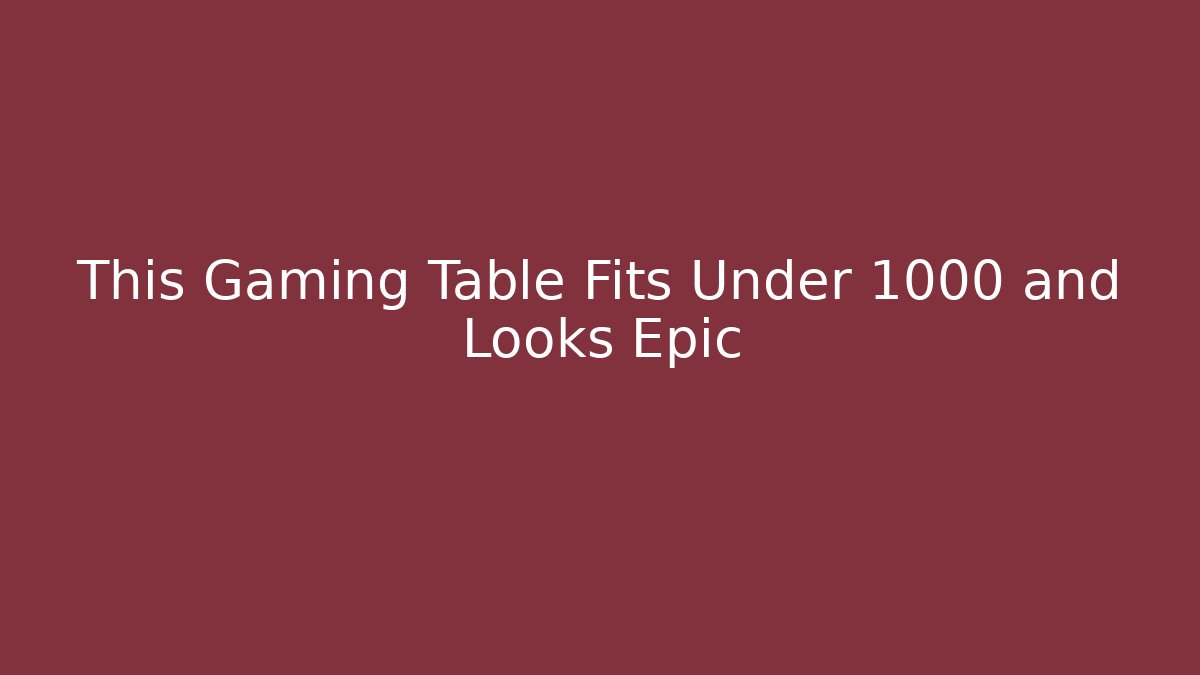 This Gaming Table Fits Under 1000 and Looks Epic