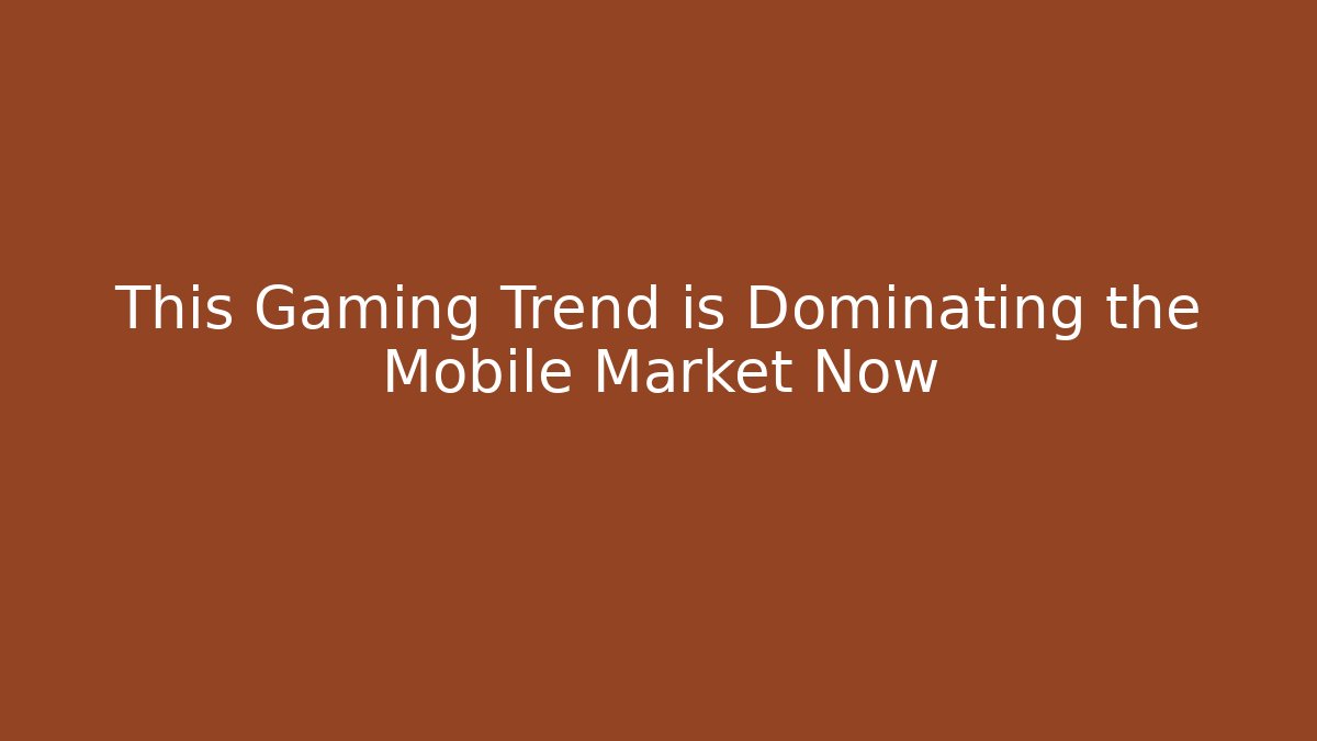 This Gaming Trend is Dominating the Mobile Market Now