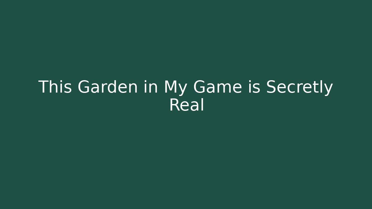 This Garden in My Game is Secretly Real