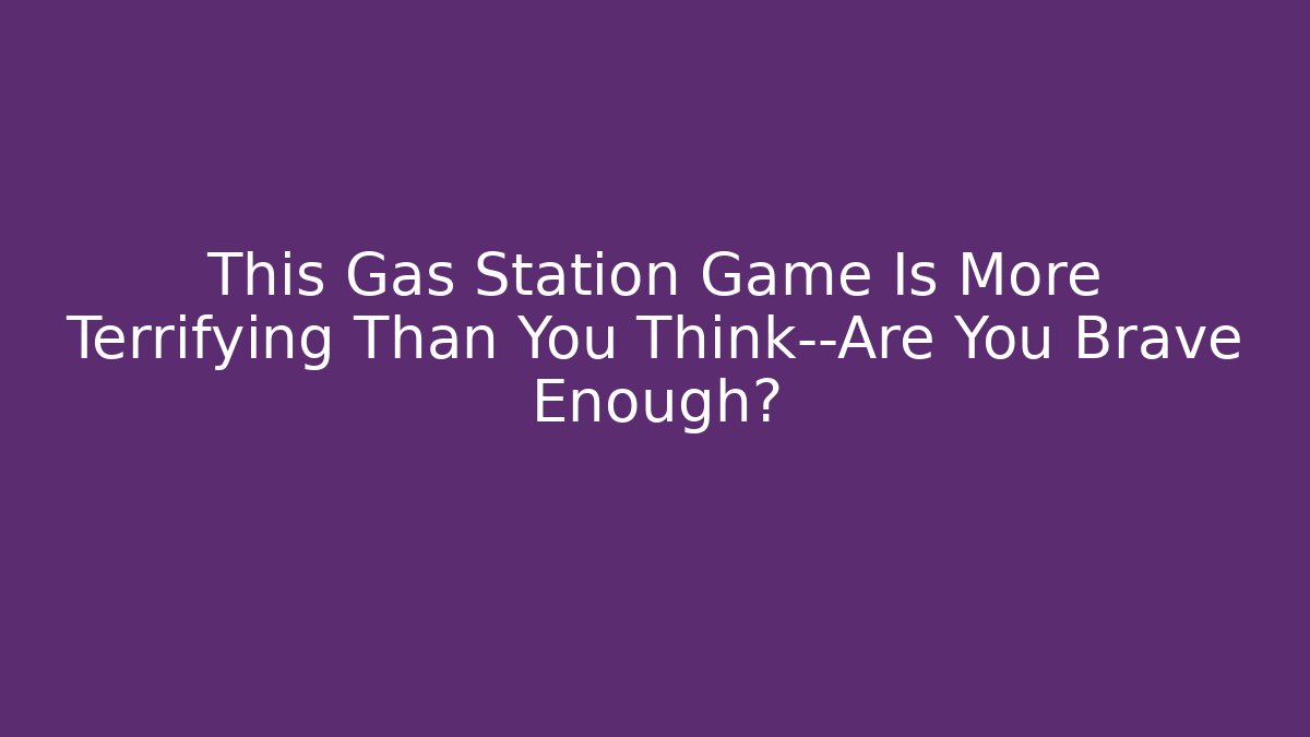 This Gas Station Game Is More Terrifying Than You Think—Are You Brave Enough?