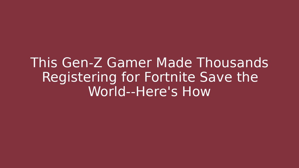 This Gen-Z Gamer Made Thousands Registering for Fortnite Save the World—Here’s How