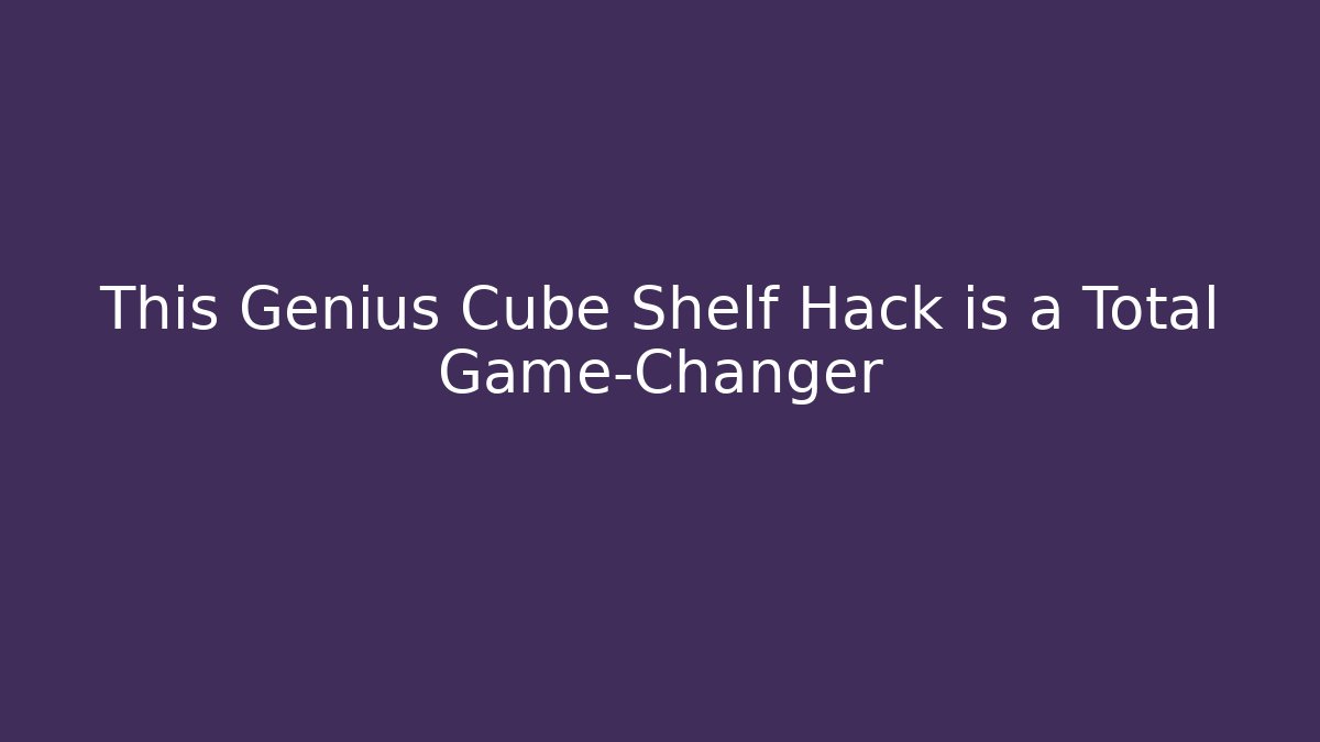 This Genius Cube Shelf Hack is a Total Game-Changer
