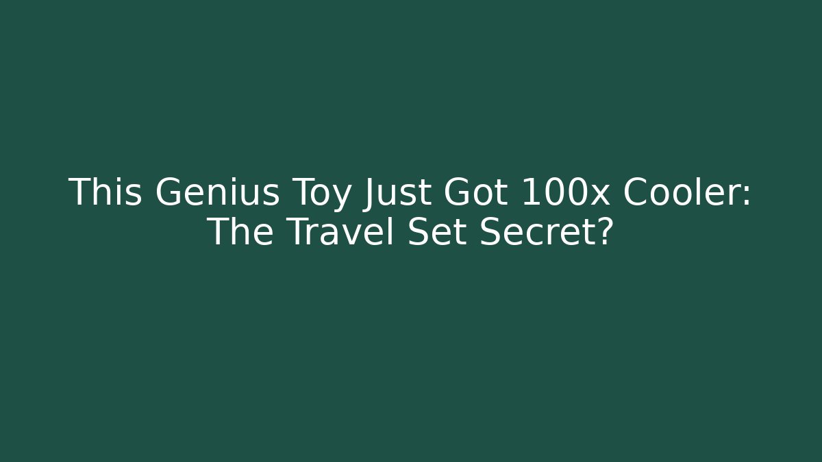 This Genius Toy Just Got 100x Cooler: The Travel Set Secret?