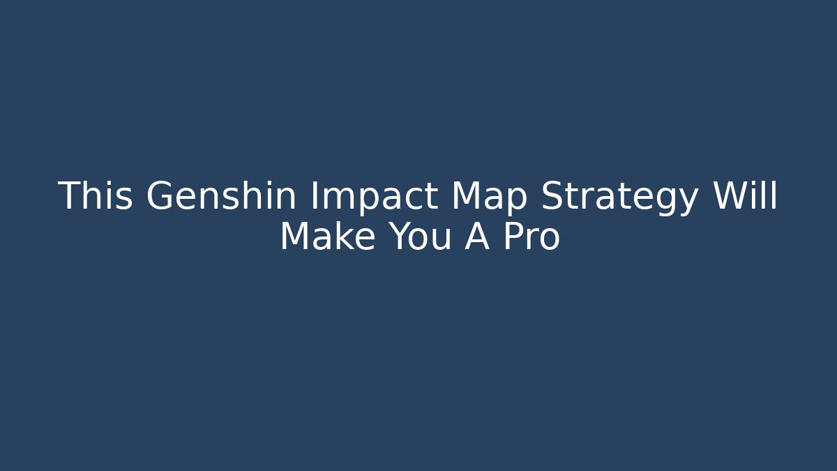 This Genshin Impact Map Strategy Will Make You A Pro