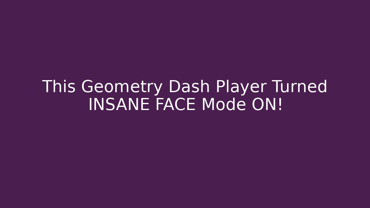 This Geometry Dash Player Turned INSANE FACE Mode ON!