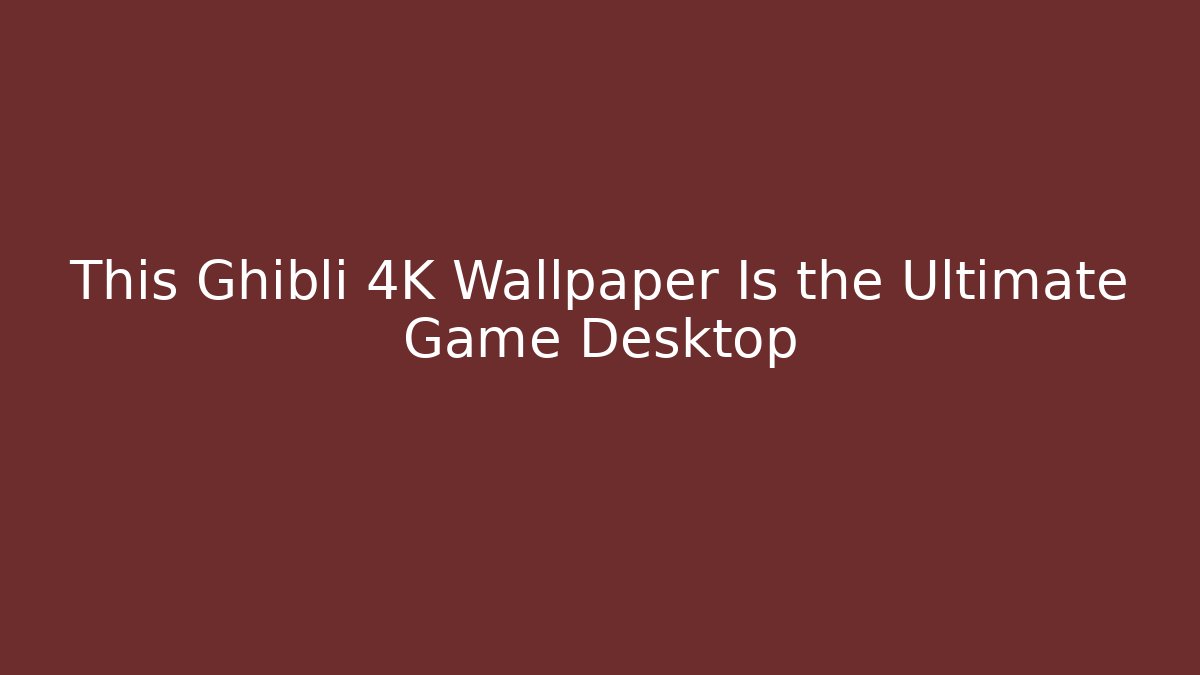 This Ghibli 4K Wallpaper Is the Ultimate Game Desktop - Create More Assets