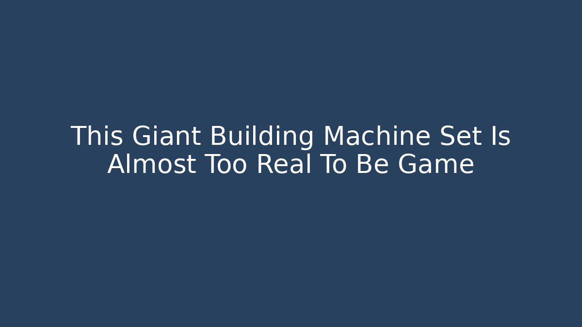 This Giant Building Machine Set Is Almost Too Real To Be Game