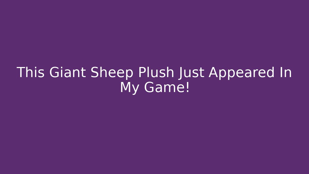 This Giant Sheep Plush Just Appeared In My Game!