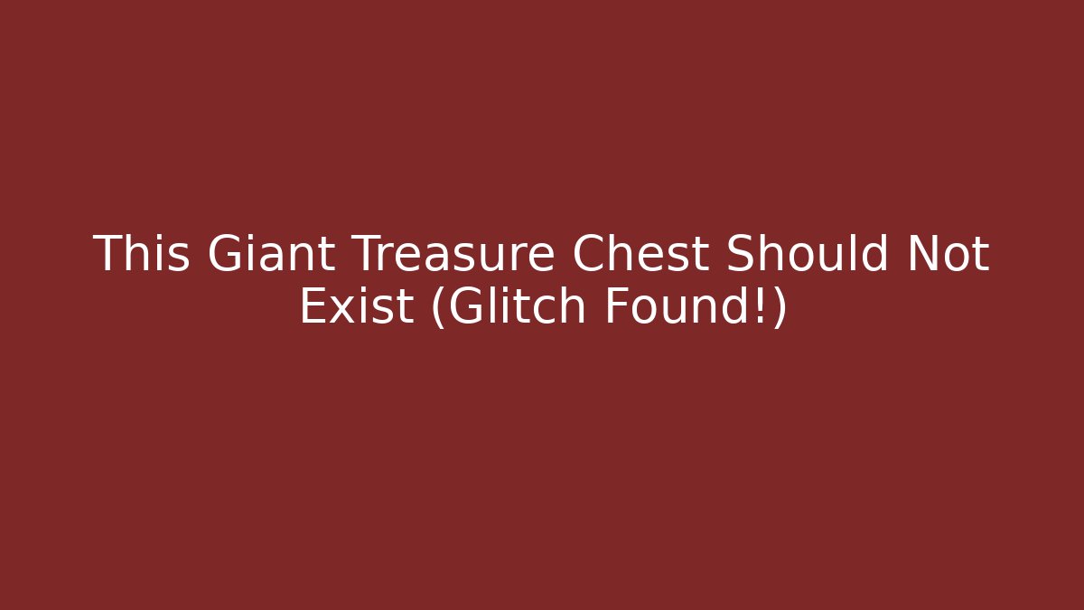 This Giant Treasure Chest Should Not Exist (Glitch Found!)