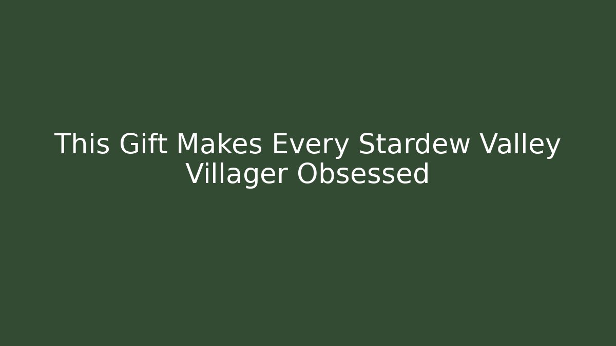 This Gift Makes Every Stardew Valley Villager Obsessed