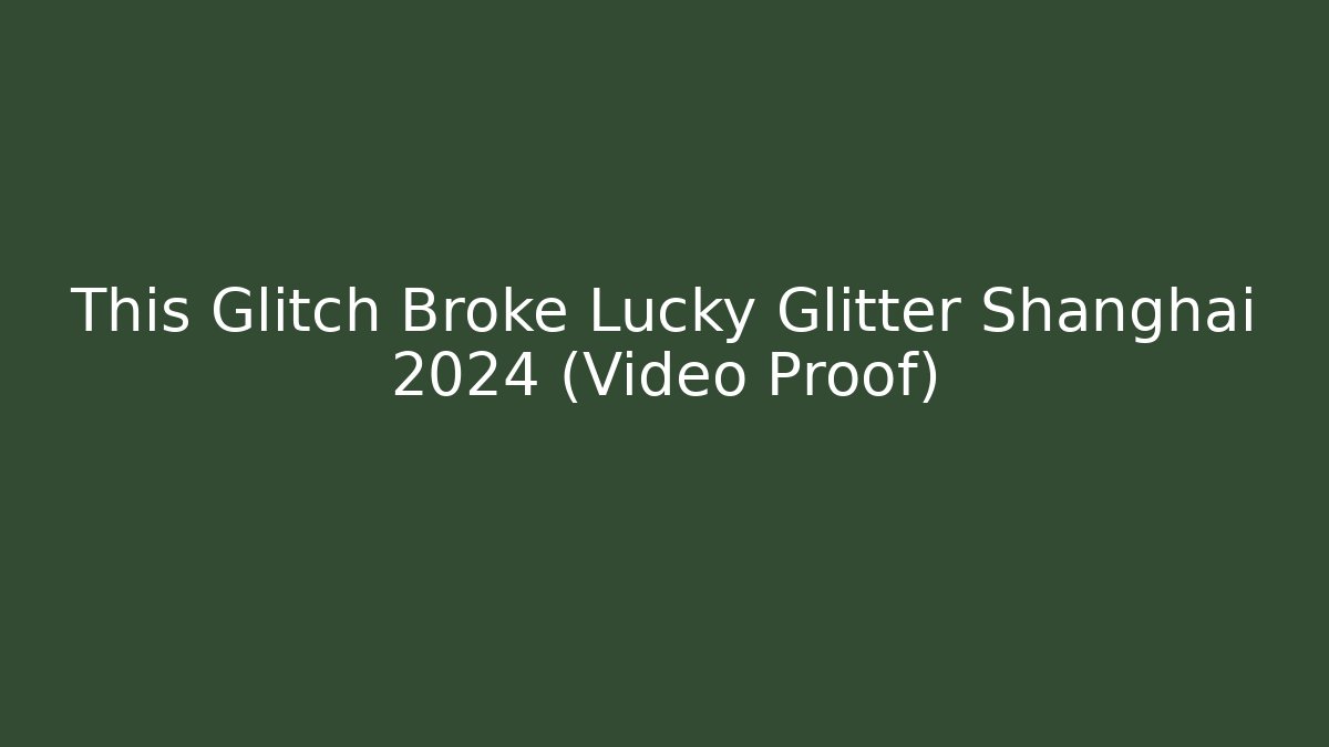 This Glitch Broke Lucky Glitter Shanghai 2024 (Video Proof)