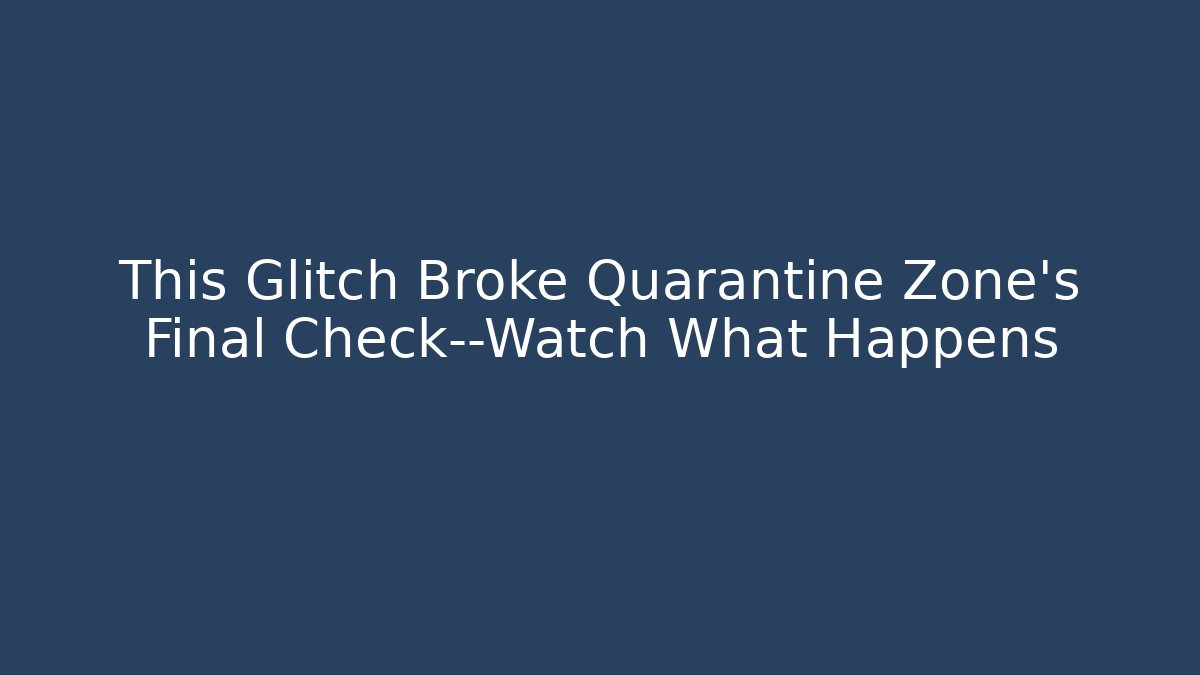 This Glitch Broke Quarantine Zone's Final Check—Watch What Happens
