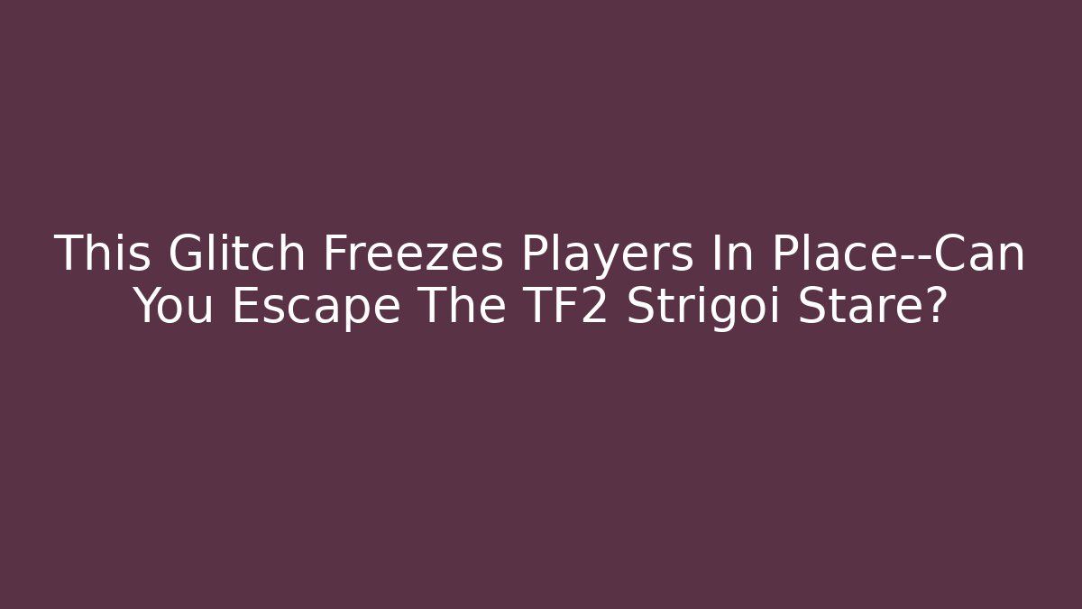 This Glitch Freezes Players In Place—Can You Escape The TF2 Strigoi Stare?